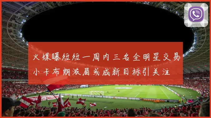 火媒曝短短一周内三名全明星交易小卡布朗浓眉或成新目标引关注