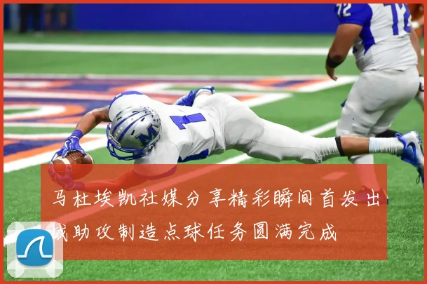 马杜埃凯社媒分享精彩瞬间首发出战助攻制造点球任务圆满完成