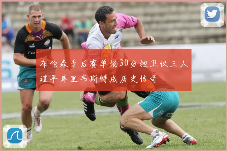 布伦森季后赛单场30分控卫仅三人追平库里韦斯特成历史传奇