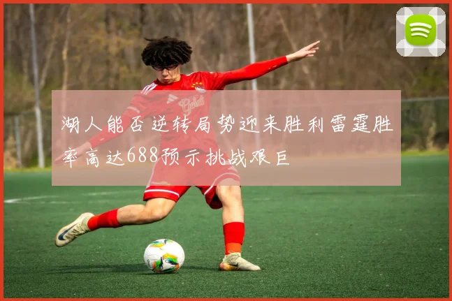 湖人能否逆转局势迎来胜利雷霆胜率高达688预示挑战艰巨
