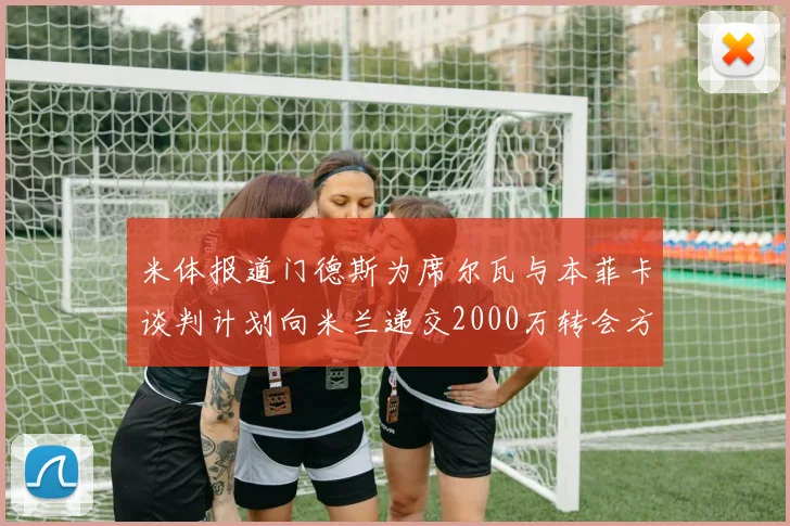 米体报道门德斯为席尔瓦与本菲卡谈判计划向米兰递交2000万转会方案
