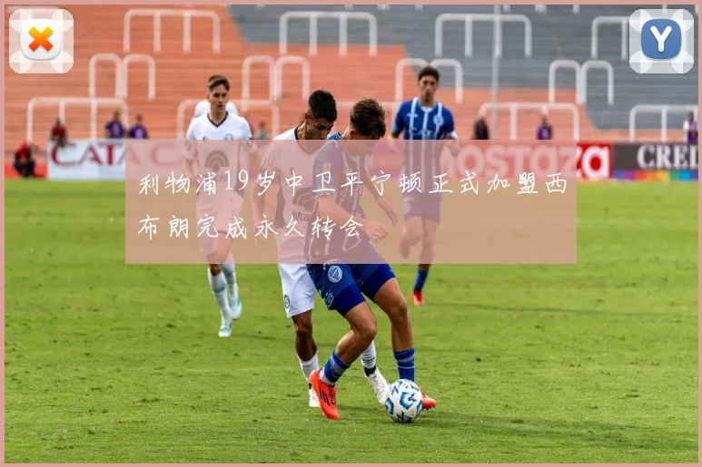 利物浦19岁中卫平宁顿正式加盟西布朗完成永久转会