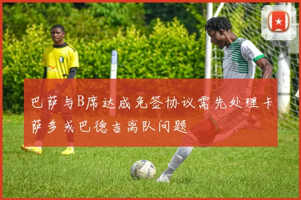 巴萨与B席达成免签协议需先处理卡萨多或巴德吉离队问题