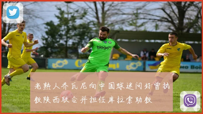 老熟人乔瓦尼向中国球迷问好曾执教陕西联合并担任库拉索助教