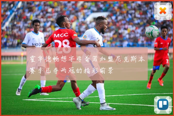 霍华德畅想字母哥若加盟尼克斯本赛季已夺两冠的精彩前景