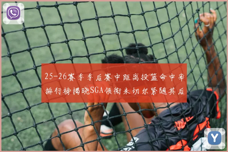 25-26赛季季后赛中距离投篮命中率排行榜揭晓SGA领衔米切尔紧随其后哈登位列第五