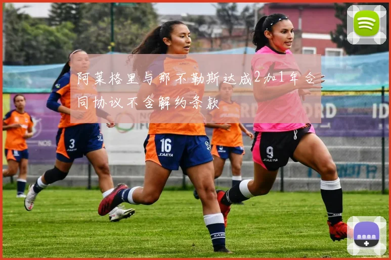 阿莱格里与那不勒斯达成2加1年合同协议不含解约条款