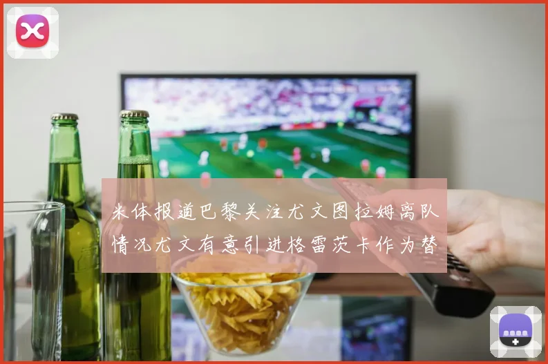 米体报道巴黎关注尤文图拉姆离队情况尤文有意引进格雷茨卡作为替代